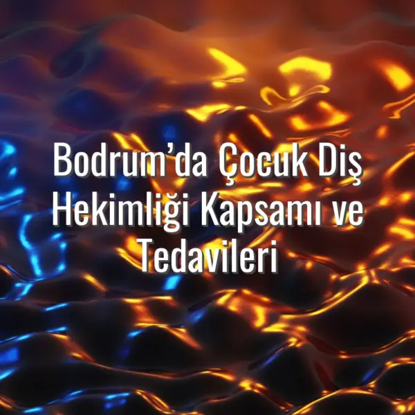 Bodrum’da Çocuk Diş Hekimliği Kapsamı ve Tedavileri