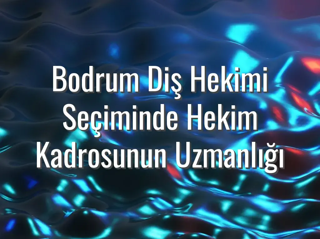 Bodrum Diş Hekimi Seçiminde Hekim Kadrosunun Uzmanlığı