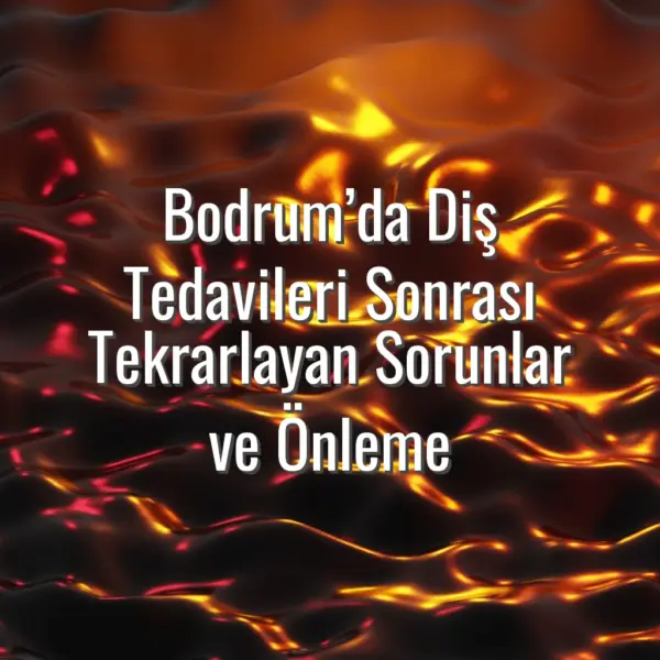 Bodrum’da Diş Tedavileri Sonrası Tekrarlayan Sorunlar ve Önleme