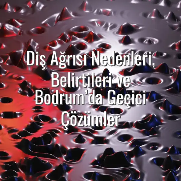 Diş Ağrısı Nedenleri, Belirtileri ve Bodrum’da Geçici Çözümler