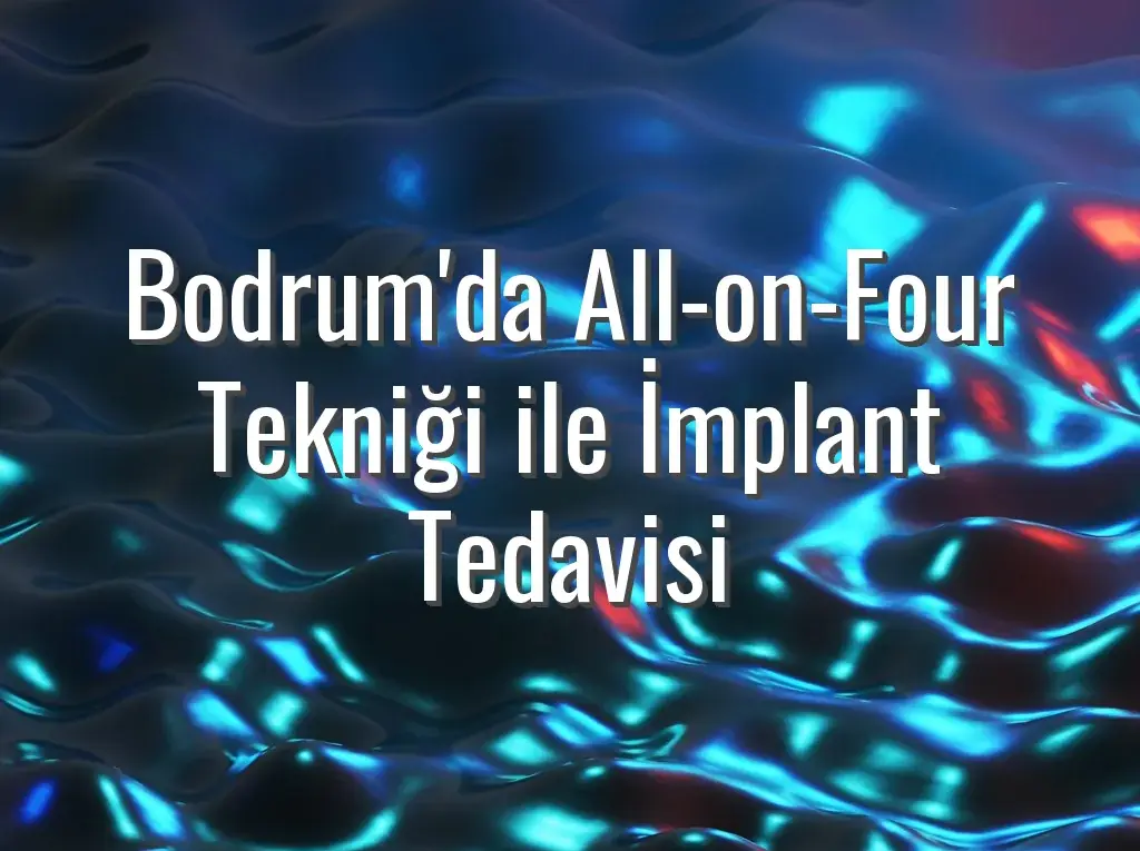 Bodrum'da All-on-Four Tekniği ile İmplant Tedavisi