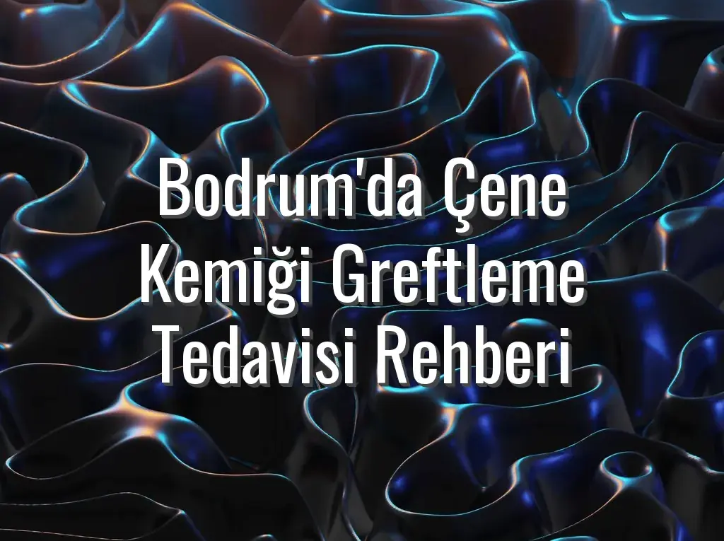 Bodrum'da Çene Kemiği Greftleme Tedavisi Rehberi