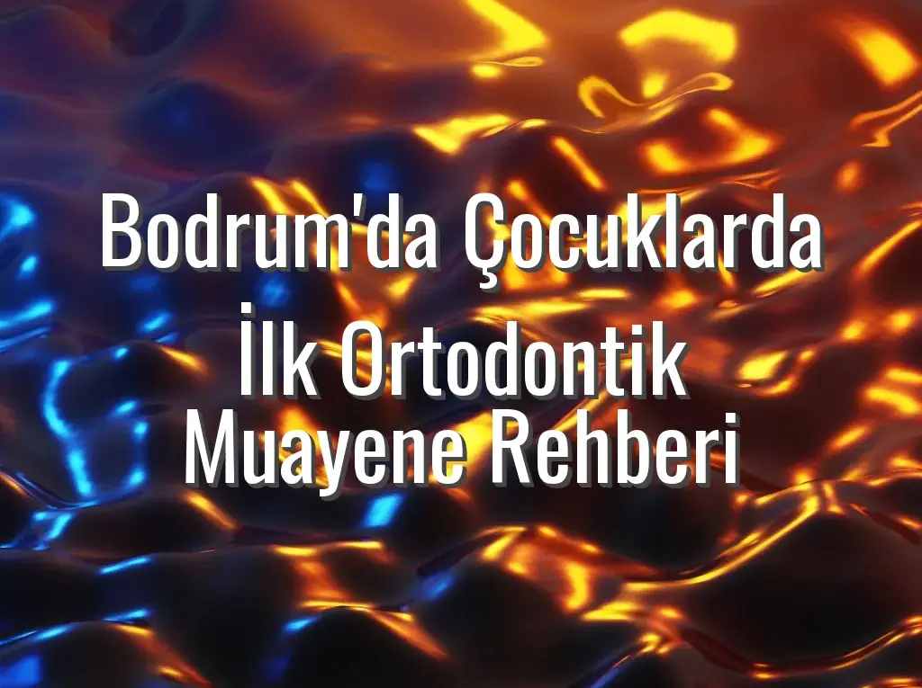 Bodrum'da Çocuklarda İlk Ortodontik Muayene Rehberi
