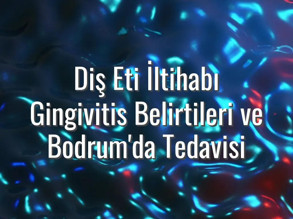 Diş Eti İltihabı Gingivitis Belirtileri ve Bodrum'da Tedavisi