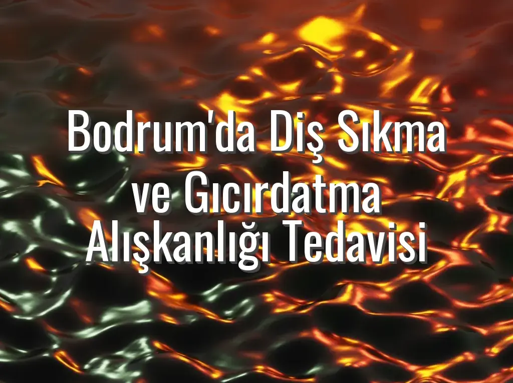 Bodrum'da Diş Sıkma ve Gıcırdatma Alışkanlığı Tedavisi