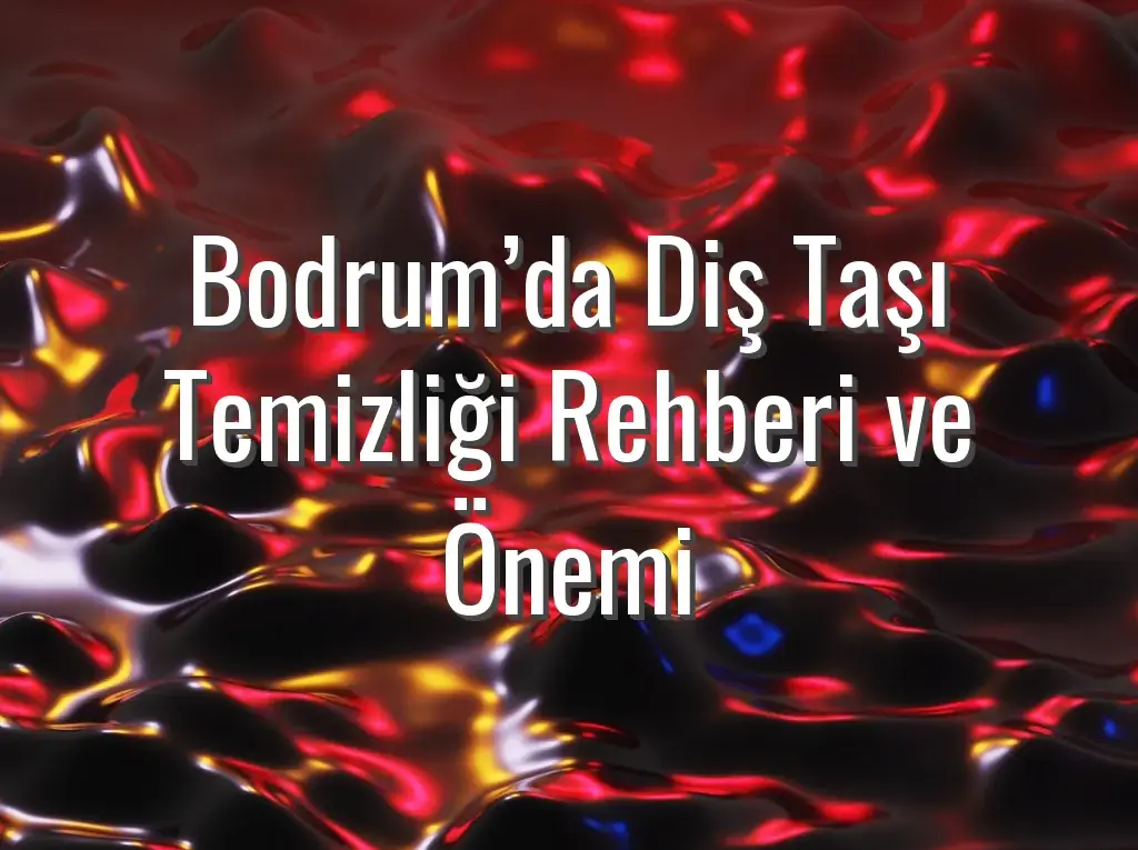 Bodrum’da Diş Taşı Temizliği Rehberi ve Önemi