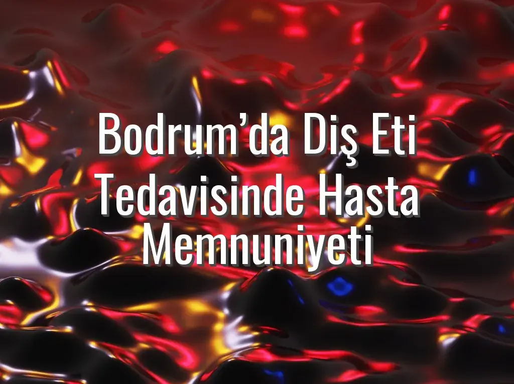 Bodrum’da Diş Eti Tedavisinde Hasta Memnuniyeti