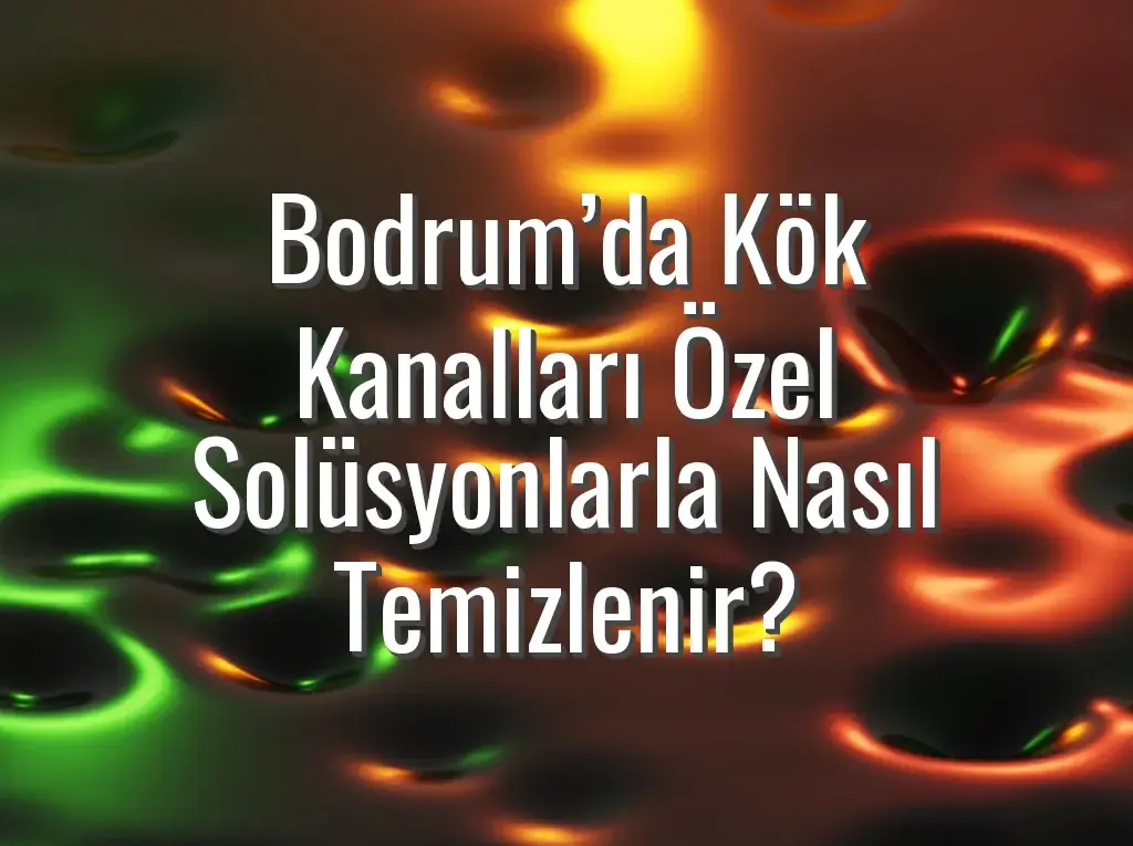 Bodrum’da Kök Kanalları Özel Solüsyonlarla Nasıl Temizlenir?