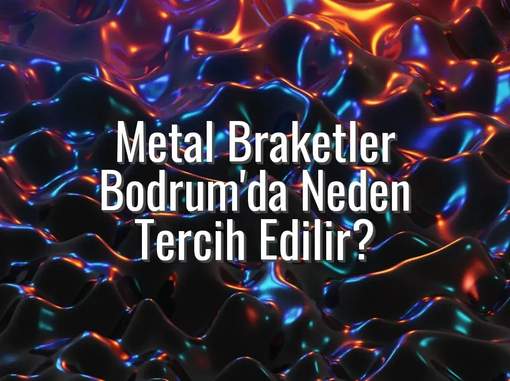 Metal Braketler Bodrum'da Neden Tercih Edilir?