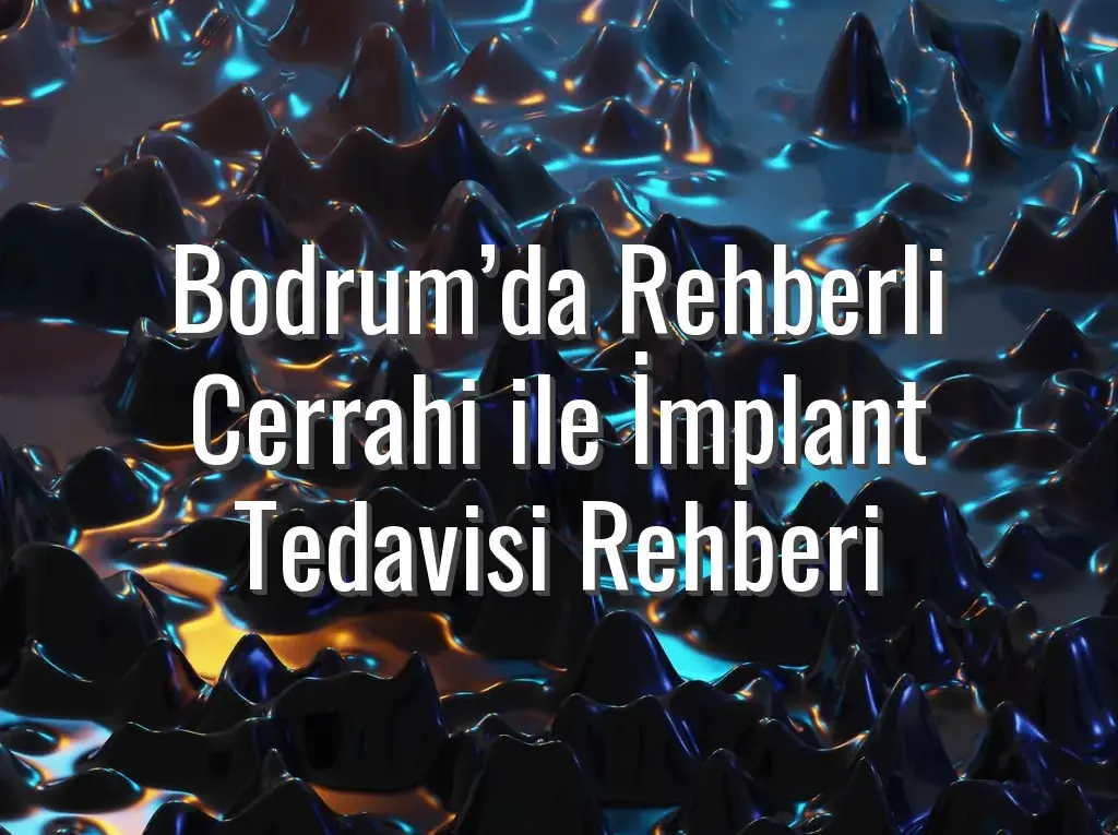 Bodrum’da Rehberli Cerrahi ile İmplant Tedavisi Rehberi