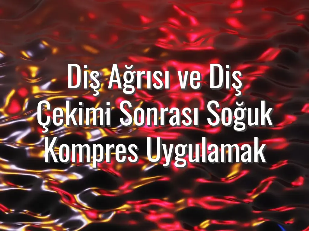 Diş Ağrısı ve Diş Çekimi Sonrası Soğuk Kompres Uygulamak