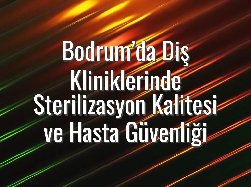 Bodrum’da Diş Kliniklerinde Sterilizasyon Kalitesi ve Hasta Güvenliği