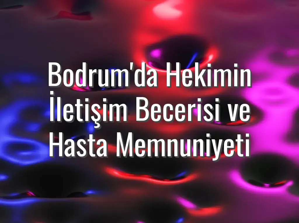 Bodrum'da Hekimin İletişim Becerisi ve Hasta Memnuniyeti