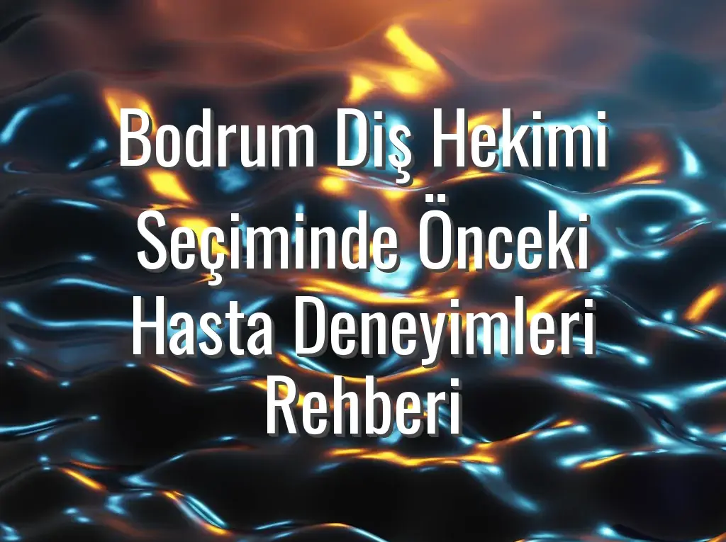 Bodrum Diş Hekimi Seçiminde Önceki Hasta Deneyimleri Rehberi