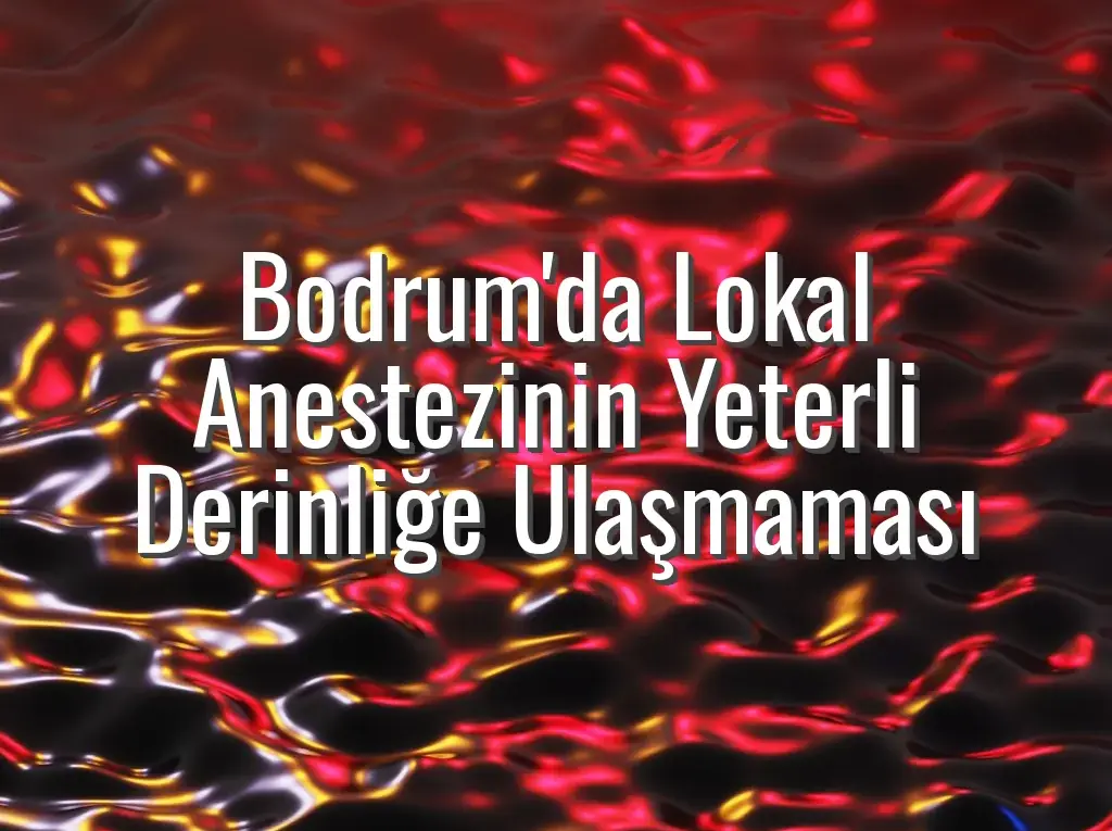 Bodrum'da Lokal Anestezinin Yeterli Derinliğe Ulaşmaması